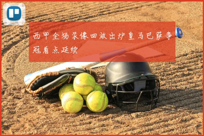 西甲全场录像回放出炉皇马巴萨争冠看点延续