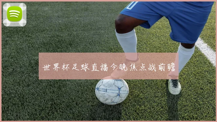世界杯足球直播今晚焦点战前瞻