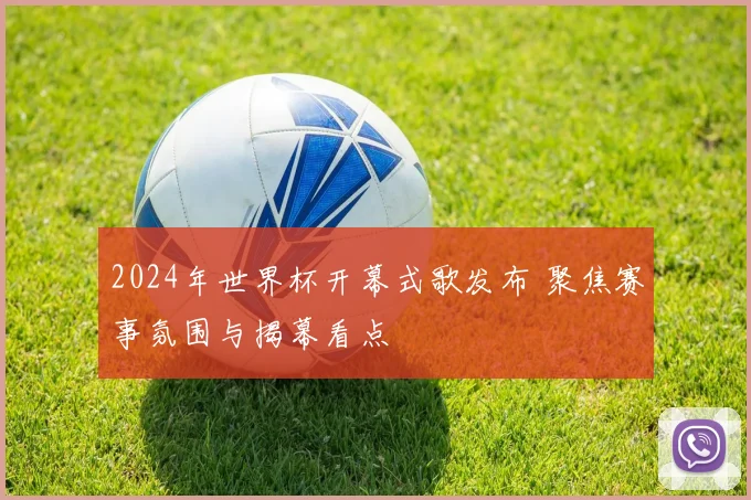 2024年世界杯开幕式歌发布 聚焦赛事氛围与揭幕看点