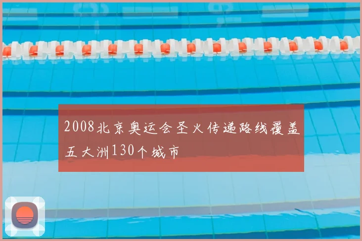 2008北京奥运会圣火传递路线覆盖五大洲130个城市