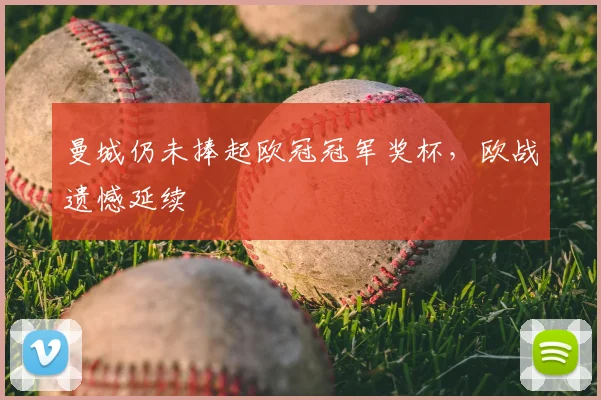 曼城仍未捧起欧冠冠军奖杯，欧战遗憾延续