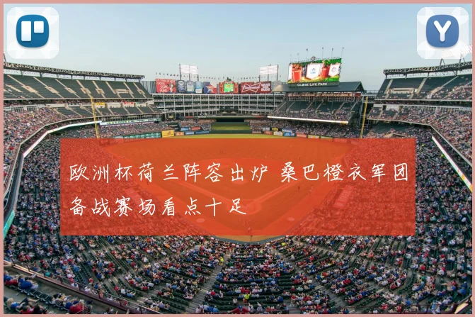欧洲杯荷兰阵容出炉 桑巴橙衣军团备战赛场看点十足