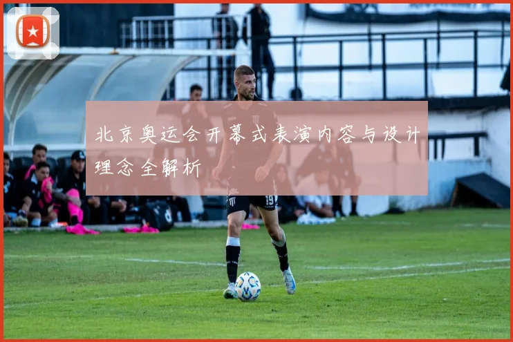 北京奥运会开幕式表演内容与设计理念全解析