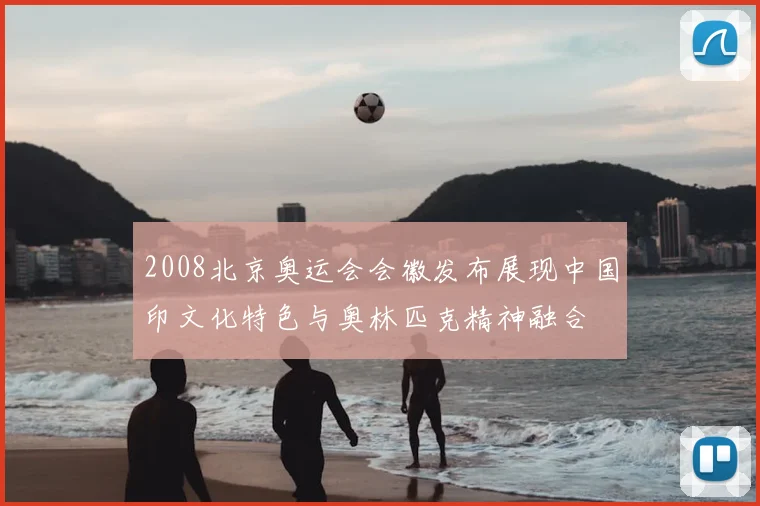 2008北京奥运会会徽发布展现中国印文化特色与奥林匹克精神融合