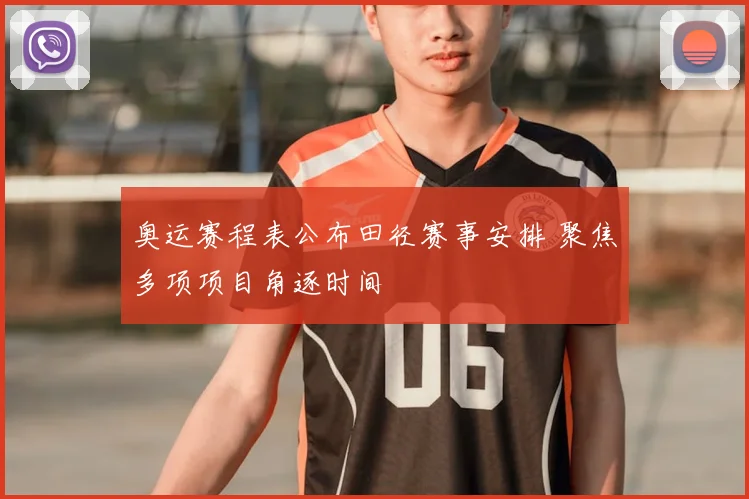 奥运赛程表公布田径赛事安排 聚焦多项项目角逐时间