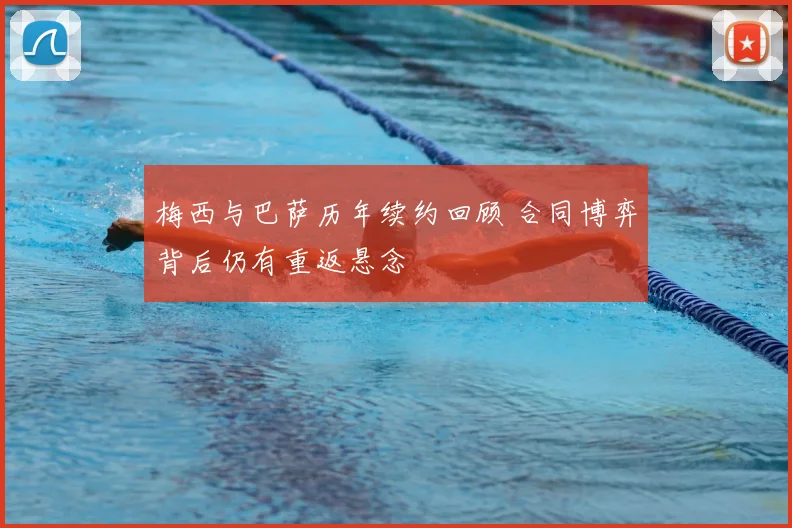 梅西与巴萨历年续约回顾 合同博弈背后仍有重返悬念