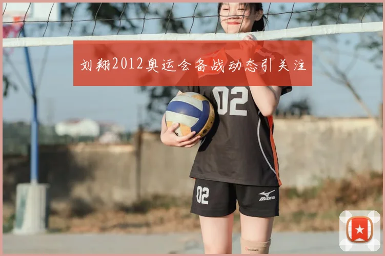 刘翔2012奥运会备战动态引关注