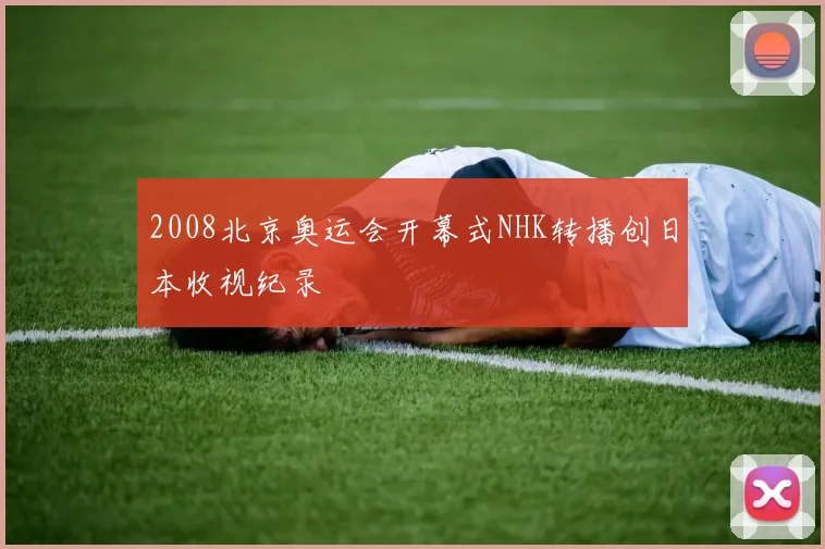 2008北京奥运会开幕式NHK转播创日本收视纪录