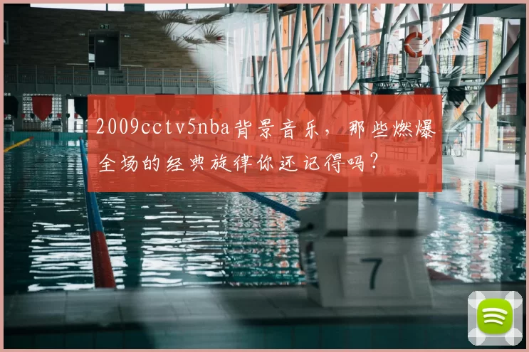 2009cctv5nba背景音乐,那些燃爆全场的经典旋律你还记得吗?