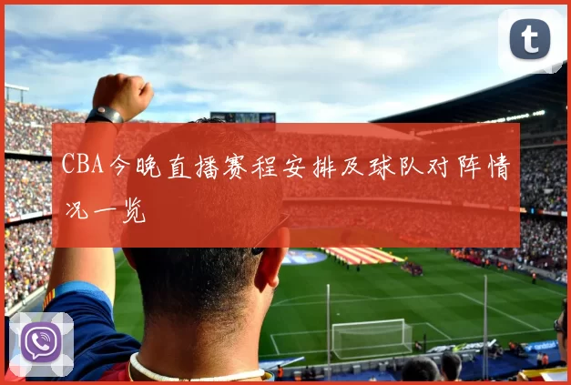 CBA今晚直播赛程安排及球队对阵情况一览