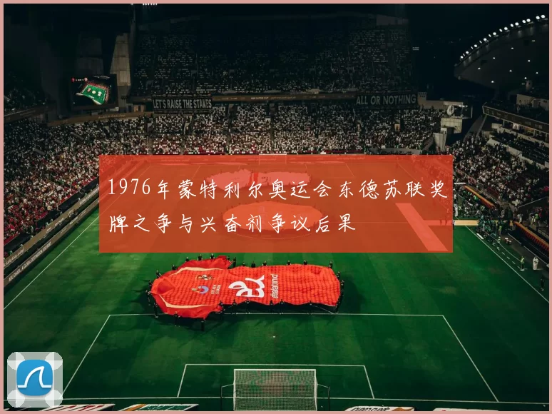 1976年蒙特利尔奥运会东德苏联奖牌之争与兴奋剂争议后果