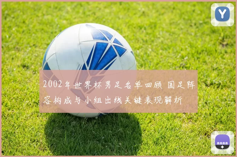 2002年世界杯男足名单回顾 国足阵容构成与小组出线关键表现解析