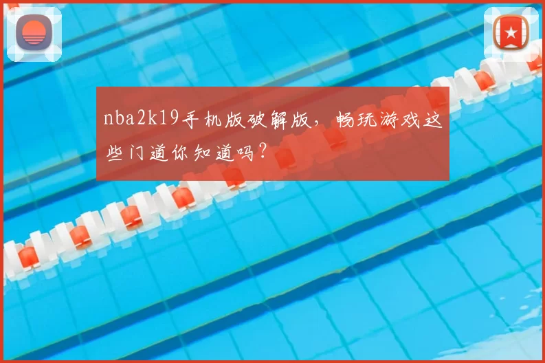 nba2k19手机版破解版,畅玩游戏这些门道你知道吗?