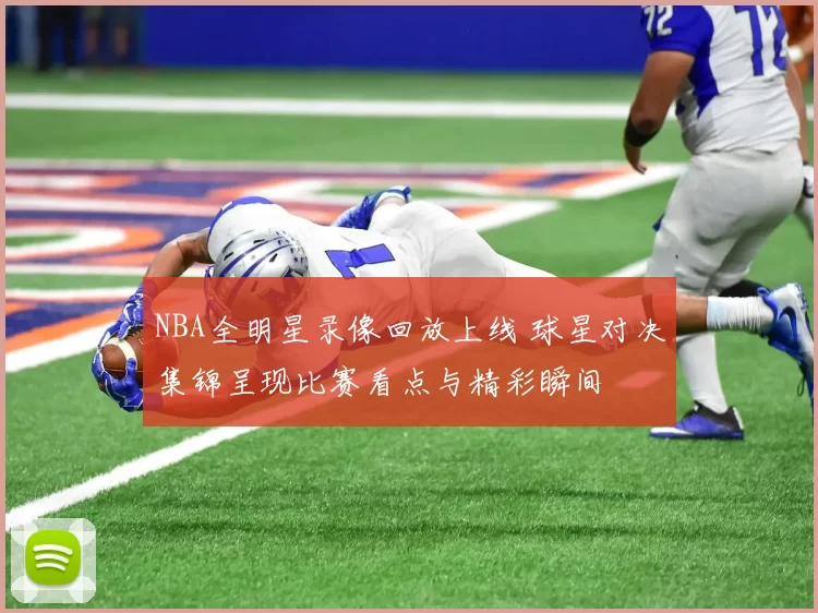 NBA全明星录像回放上线 球星对决集锦呈现比赛看点与精彩瞬间