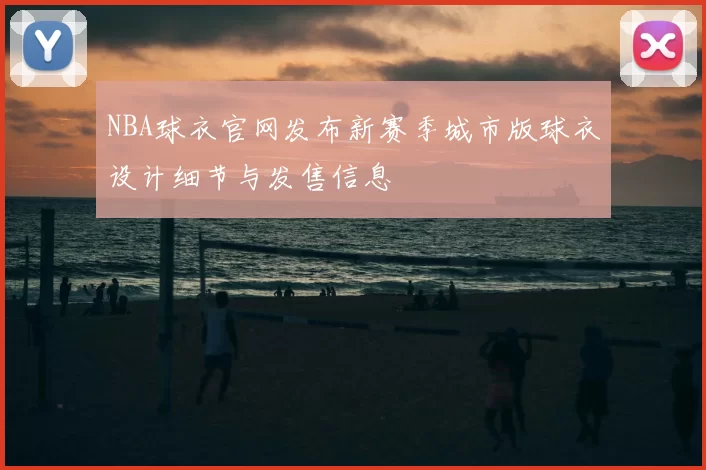 NBA球衣官网发布新赛季城市版球衣设计细节与发售信息