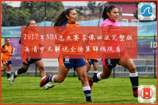 2017年NBA总决赛录像回放完整版 高清中文解说全场集锦线观看