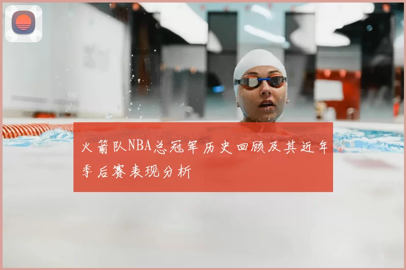 火箭队NBA总冠军历史回顾及其近年季后赛表现分析