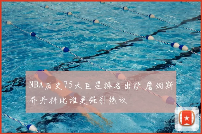 NBA历史75大巨星排名出炉 詹姆斯乔丹科比谁更强引热议