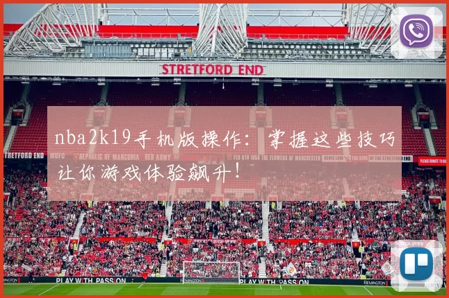 nba2k19手机版操作：掌握这些技巧让你游戏体验飙升！
