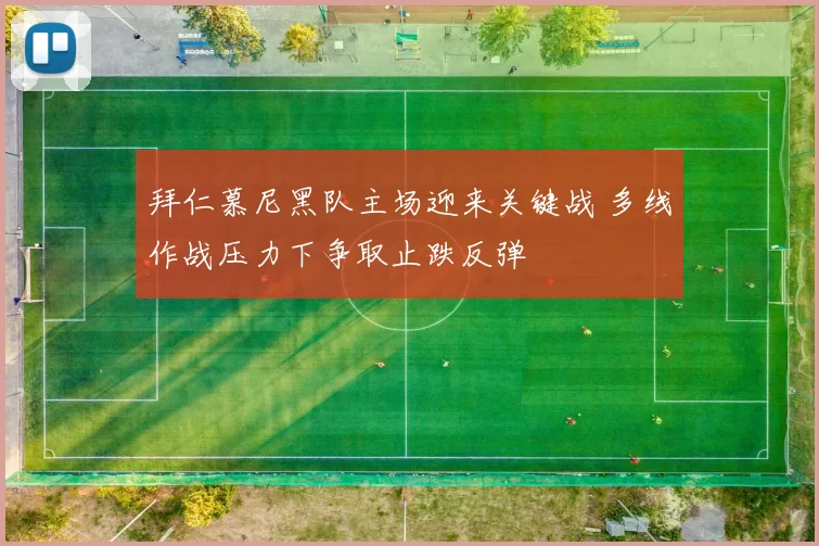 拜仁慕尼黑队主场迎来关键战 多线作战压力下争取止跌反弹