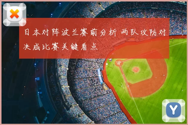 日本对阵波兰赛前分析 两队攻防对决成比赛关键看点