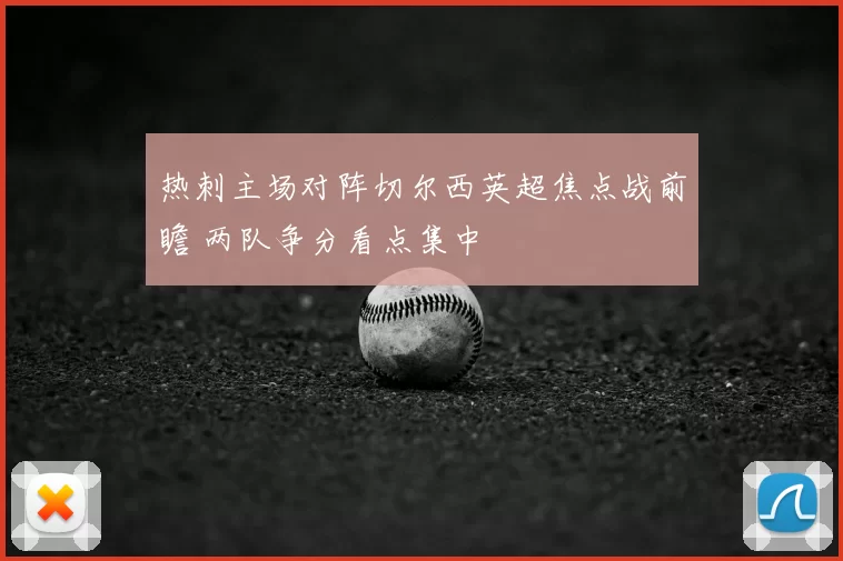 热刺主场对阵切尔西英超焦点战前瞻 两队争分看点集中