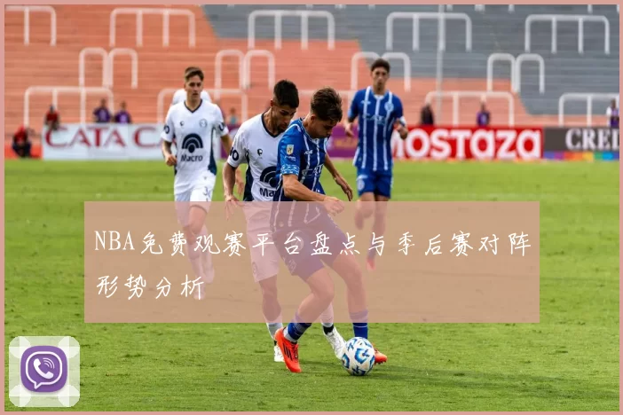 NBA免费观赛平台盘点与季后赛对阵形势分析