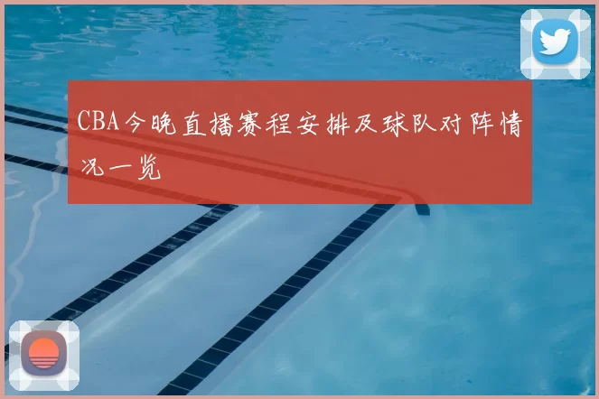 CBA今晚直播赛程安排及球队对阵情况一览