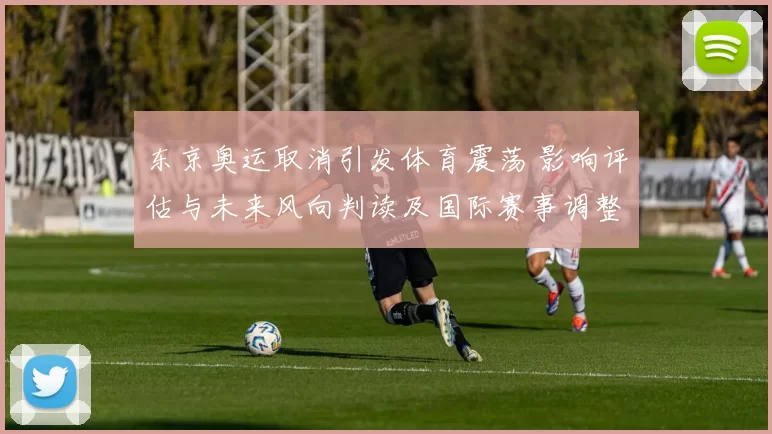 东京奥运取消引发体育震荡 影响评估与未来风向判读及国际赛事调整