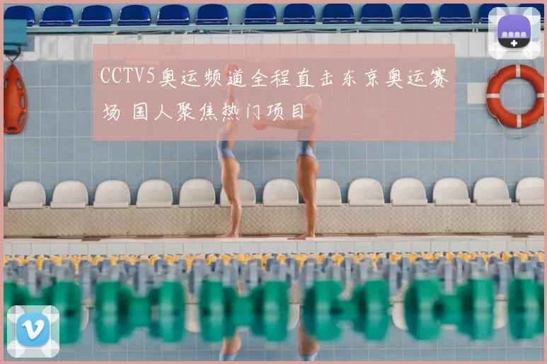 CCTV5奥运频道全程直击东京奥运赛场 国人聚焦热门项目