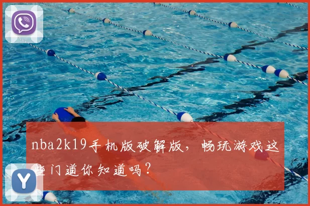nba2k19手机版破解版,畅玩游戏这些门道你知道吗?