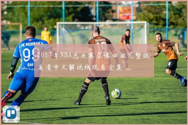 2017年NBA总决赛录像回放完整版 高清中文解说线观看全集