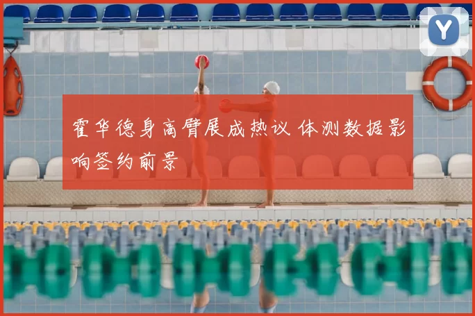 霍华德身高臂展成热议 体测数据影响签约前景