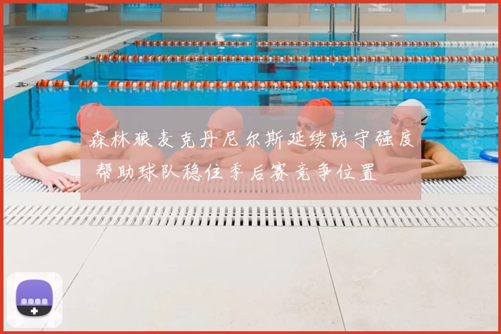 森林狼麦克丹尼尔斯延续防守强度 帮助球队稳住季后赛竞争位置