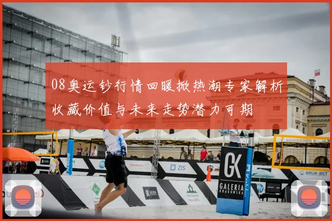 08奥运钞行情回暖掀热潮专家解析收藏价值与未来走势潜力可期