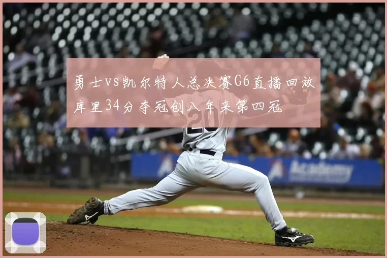 勇士vs凯尔特人总决赛G6直播回放库里34分夺冠创八年来第四冠