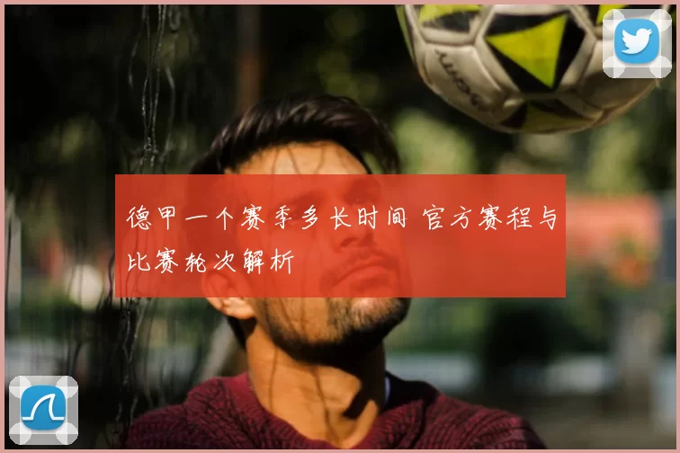 德甲一个赛季多长时间 官方赛程与比赛轮次解析