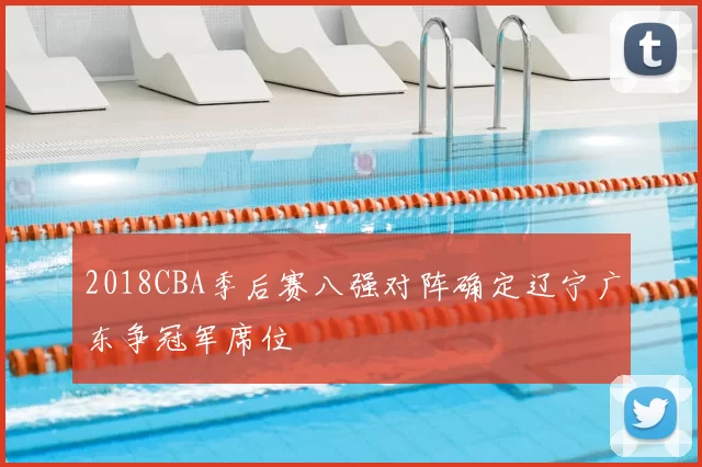 2018CBA季后赛八强对阵确定辽宁广东争冠军席位