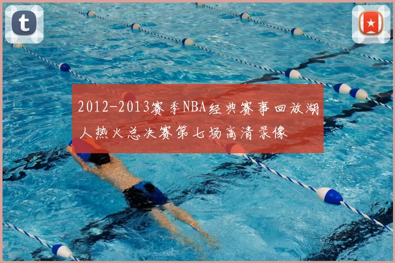2012-2013赛季NBA经典赛事回放湖人热火总决赛第七场高清录像