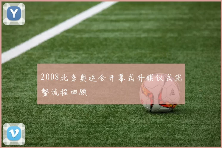 2008北京奥运会开幕式升旗仪式完整流程回顾