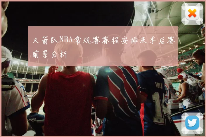 火箭队NBA常规赛赛程安排及季后赛前景分析