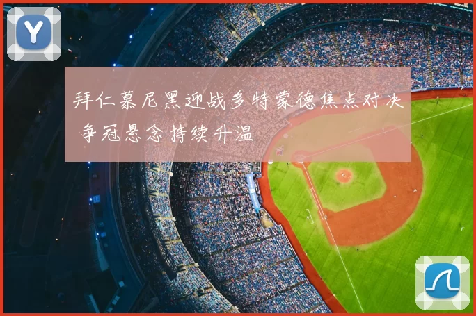 拜仁慕尼黑迎战多特蒙德焦点对决 争冠悬念持续升温