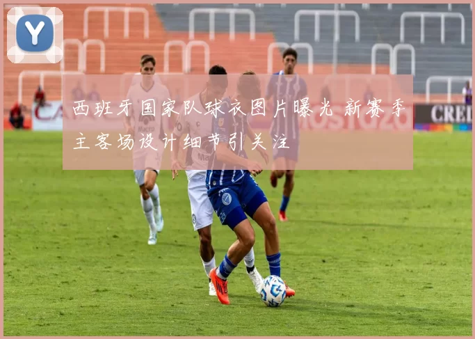 西班牙国家队球衣图片曝光 新赛季主客场设计细节引关注