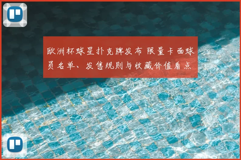 欧洲杯球星扑克牌发布 限量卡面球员名单、发售规则与收藏价值看点