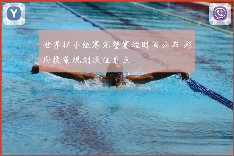 世界杯小组赛完整赛程时间公布 彩民提前规划投注看点