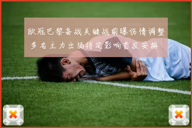 欧冠巴黎备战关键战前曝伤情调整 多名主力出场待定影响首发安排