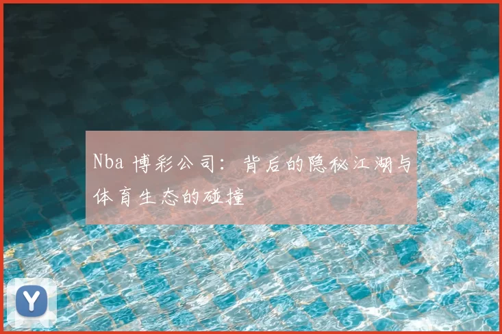 Nba 博彩公司：背后的隐秘江湖与体育生态的碰撞