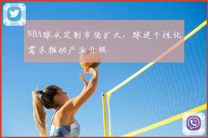 NBA球衣定制市场扩大,球迷个性化需求推动产业升级