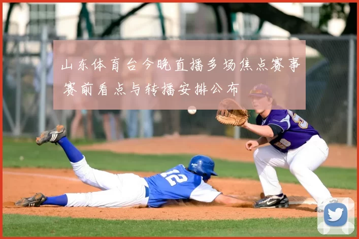 山东体育台今晚直播多场焦点赛事 赛前看点与转播安排公布