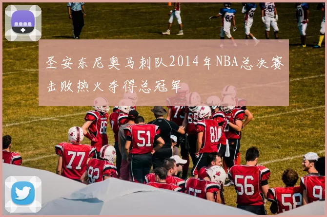 圣安东尼奥马刺队2014年NBA总决赛击败热火夺得总冠军